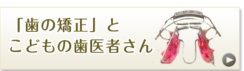 「歯の矯正」とこどもの歯医者さん